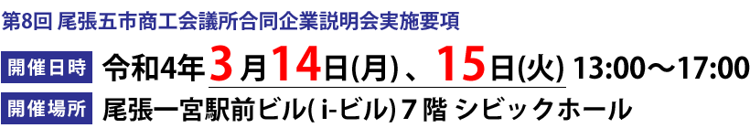 合同企業説明会開催要項 開催日時:2022年3月14日(月) 、15日(火)13:00~17:00 開催場所:尾張一宮駅前ビル( i-ビル)7階 シビックホール