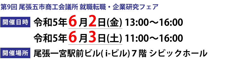 第9回 尾張五市商工会議所 就職転職・企業研究フェア／開催日時：令和5年6月2日(金) 13:00～16:00／令和5年6月3日(土) 11:00～16:00／開催場所：尾張一宮駅前ビル( i-ビル)７階 シビックホール